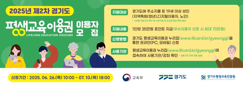   ○ 사  업  명 : 2025년 제2차 경기도 평생교육이용권 지원사업
  ○ 사업기간 : 2025. 7. ~ 12. 
  ○ 모집기간 : 2025. 6. 26.(목) ~ 7. 10.(목) (2주)
  ○ 모집대상 : 총585명 
  ① 일반 1명(관내 19세 이상 기초 · 차상위)  ② 장애인 40명(관내 19세이상 장애인)
  ③ 청년 344명(19~39세) ④ 디지털 111명(30세이상) ⑤ 노인 89명(65세이상)
  ○ 신청방법 : ① 온라인접수(경기도평생교육이용권 : www.lllcard.kr/gyeonggi) 
                            ② 장애인 : 보조금24에서 신청(☎02-724-9600) 또는 평생학습과(☎481-3449) 방문(장애인증명서 및 신분증 지참)  
  ○ 신청문의 : ☎1544-6500(경기도평생교육이용권 상담센터)
  ○ 신  청  액 : 1인 35만원(포인트 차감 방식) 
