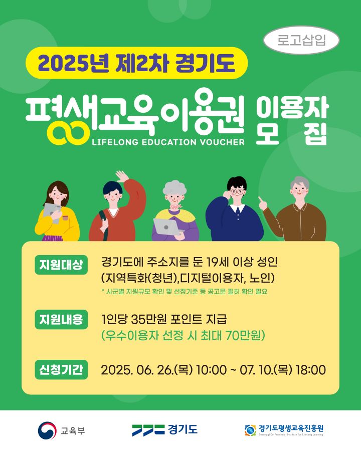   ○ 사  업  명 : 2025년 제2차 경기도 평생교육이용권 지원사업
  ○ 사업기간 : 2025. 7. ~ 12. 
  ○ 모집기간 : 2025. 6. 26.(목) ~ 7. 10.(목) (2주)
  ○ 모집대상 : 총585명 
  ① 일반 1명(관내 19세 이상 기초 · 차상위)  ② 장애인 40명(관내 19세이상 장애인)
  ③ 청년 344명(19~39세) ④ 디지털 111명(30세이상) ⑤ 노인 89명(65세이상)
  ○ 신청방법 : ① 온라인접수(경기도평생교육이용권 : www.lllcard.kr/gyeonggi) 
                            ② 장애인 : 보조금24에서 신청(☎02-724-9600) 또는 평생학습과(☎481-3449) 방문(장애인증명서 및 신분증 지참)  
  ○ 신청문의 : ☎1544-6500(경기도평생교육이용권 상담센터)
  ○ 신  청  액 : 1인 35만원(포인트 차감 방식) 

